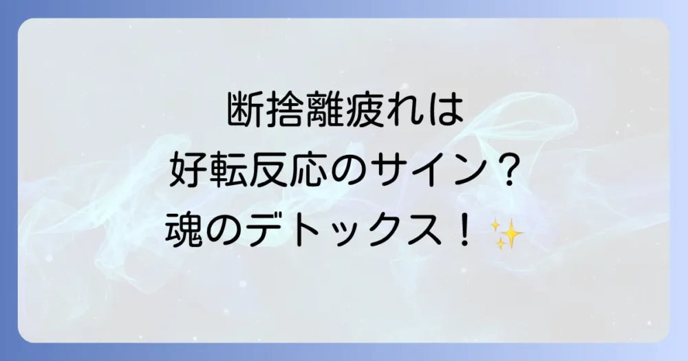 断捨離で疲れるのは魂のデトックス？スピリチュアルな好転反応のサイン