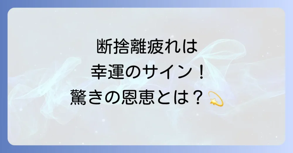 疲れの先にある未来！断捨離がもたらすスピリチュアルな恩恵
