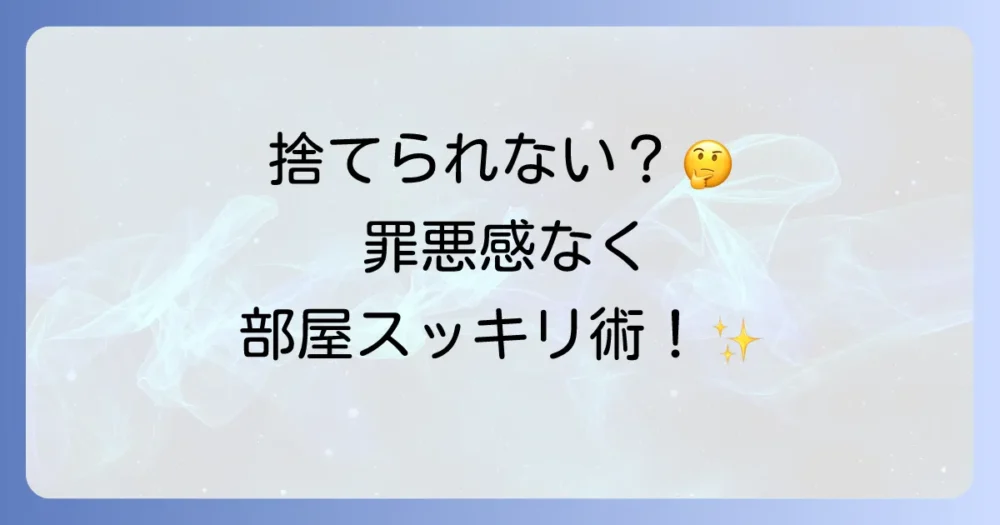 【捨てられない人必見】使ってない物を捨てる15のコツ！罪悪感をなくし心も部屋もスッキリする方法