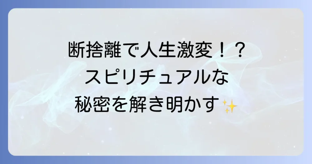 なぜ断捨離で人生が変わるの?スピリチュアルな視点から見る関係性