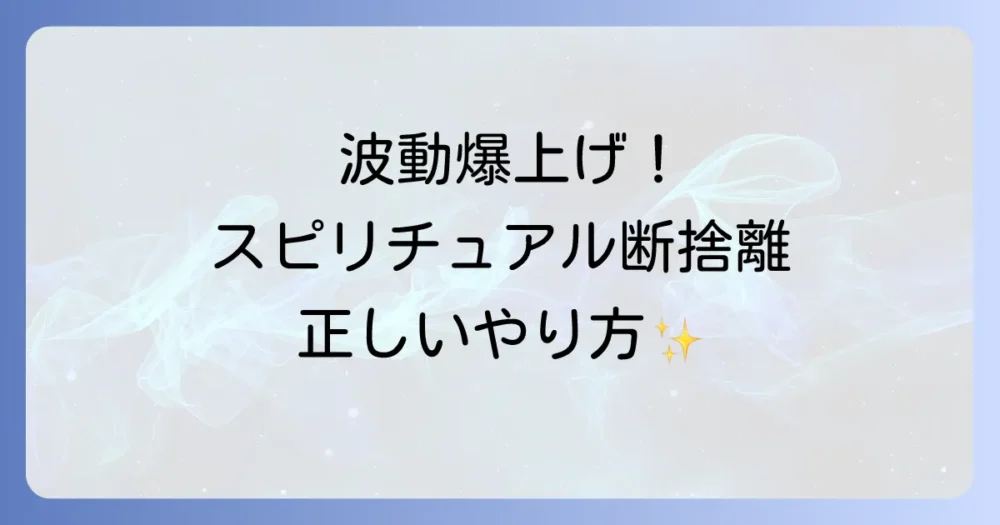 波動を爆上げする!スピリチュアル断捨離の正しいやり方