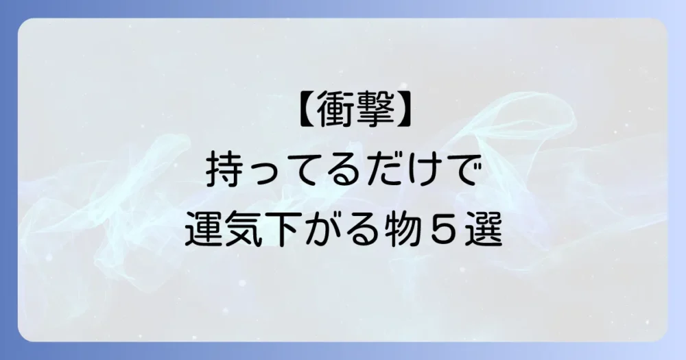 【要注意】特に手放すべき!波動を下げるアイテムリスト