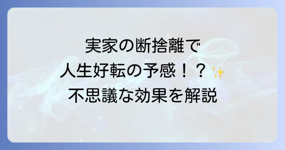実家の断捨離がもたらす不思議な効果とは？