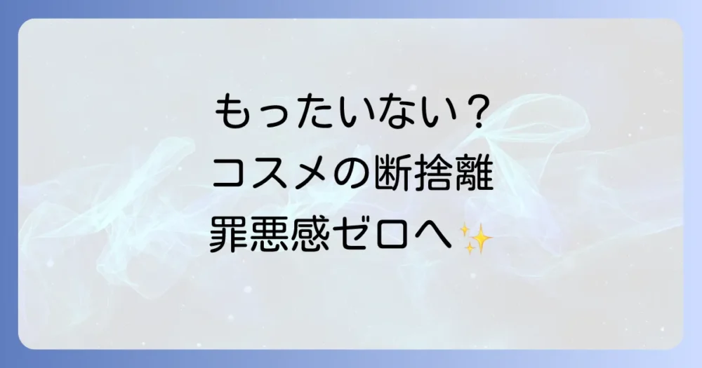コスメの断捨離はもったいない？罪悪感なく手放す方法と賢い活用術を徹底解説