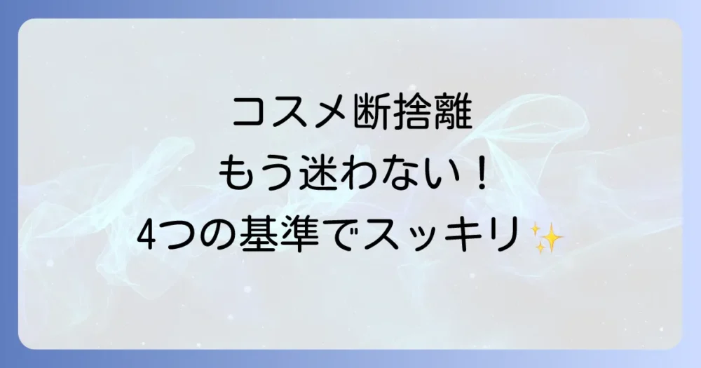 もう迷わない！コスメを断捨離する4つの明確な基準