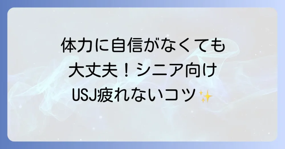 体力に自信がなくても大丈夫！シニア向けUSJの疲れない回り方5つのコツ