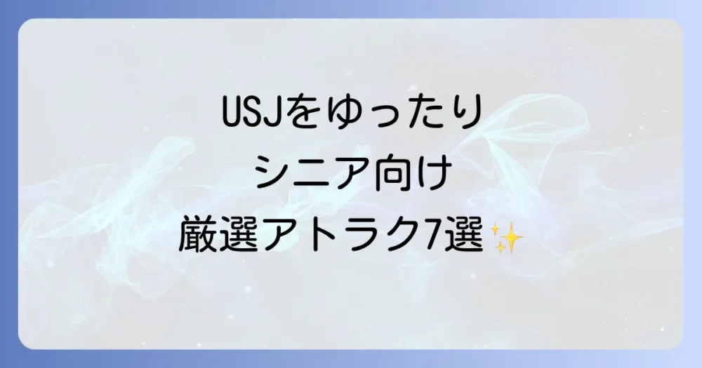 シニア世代におすすめ！ゆったり楽しめるUSJアトラクション＆ショー7選