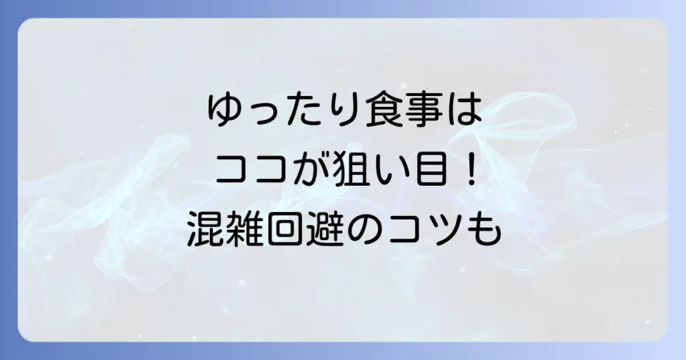 食事もゆったりと。シニアにおすすめのレストランと混雑回避術