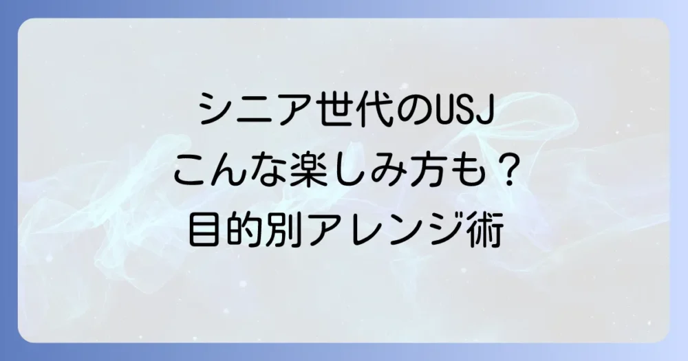 【目的別】シニアのUSJ楽しみ方アレンジ