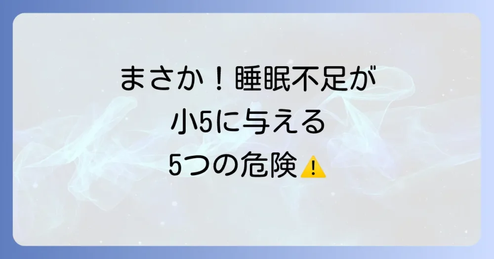 要注意！睡眠不足が小学5年生に与える5つの深刻なリスク