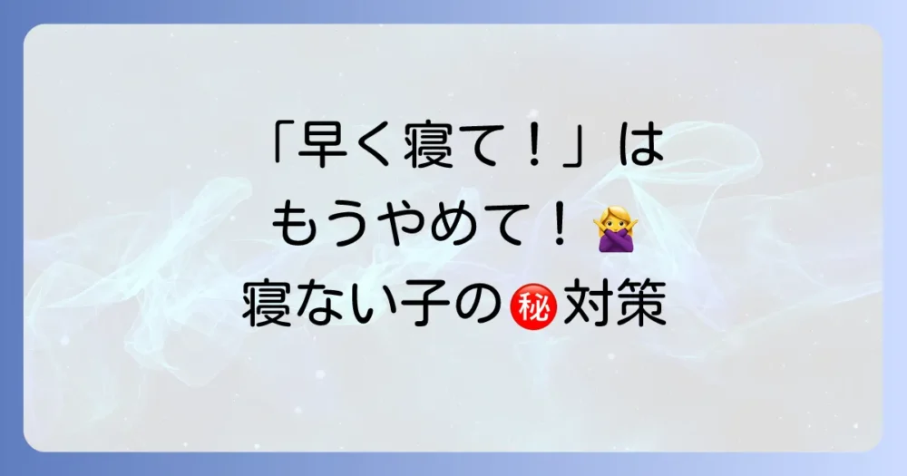 「早く寝なさい！」は逆効果？子供が寝ない時の対処法