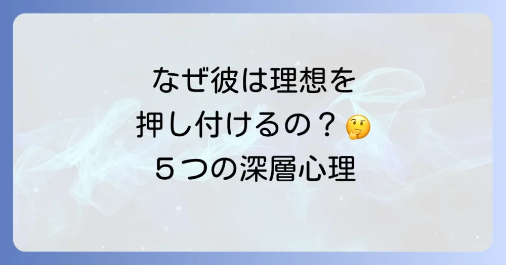 なぜ?理想を押し付ける男の5つの深層心理