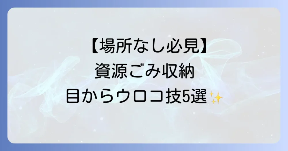 【場所がない人必見】省スペースを叶える資源ごみ収納アイデア5選