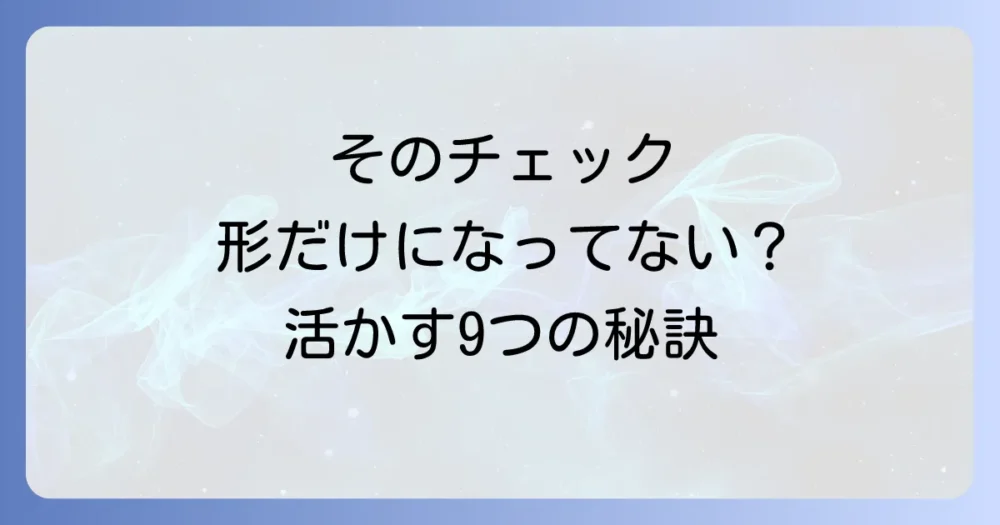 【今すぐできる】形骸化したチェックリストを復活させる具体的対策9選