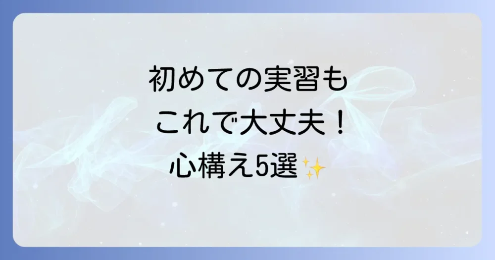 これで安心!実習に臨むための基本的な心構え5選
