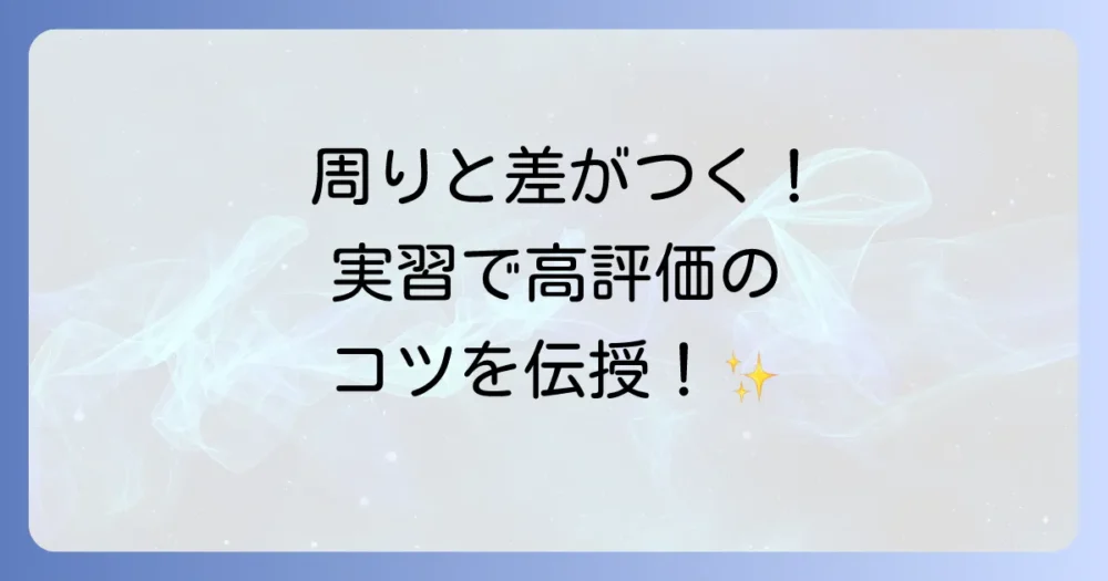 周りと差がつく!実習で高評価を得るための応用的な心構え