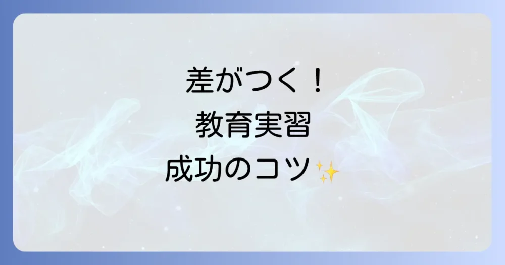 差がつく!教育実習を成功させるための具体的な準備