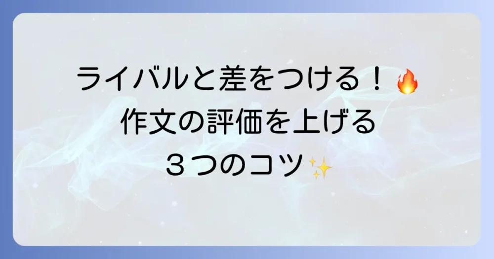 ライバルと差をつける!作文の評価を上げる3つのコツ