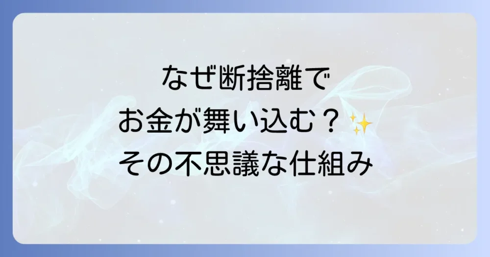 なぜ断捨離でお金が引き寄せられるの?その不思議な仕組み