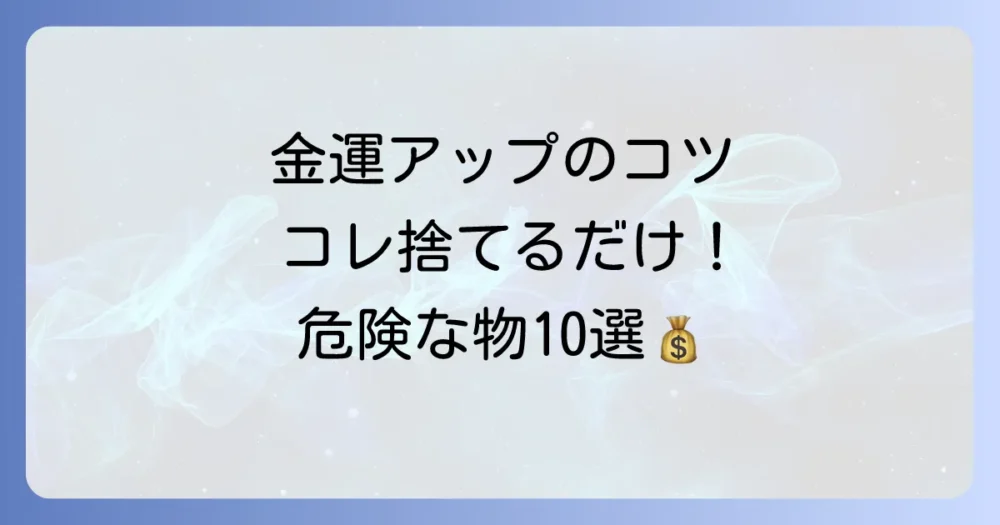 金運アップを加速させる!捨てるべきアイテムリスト10選