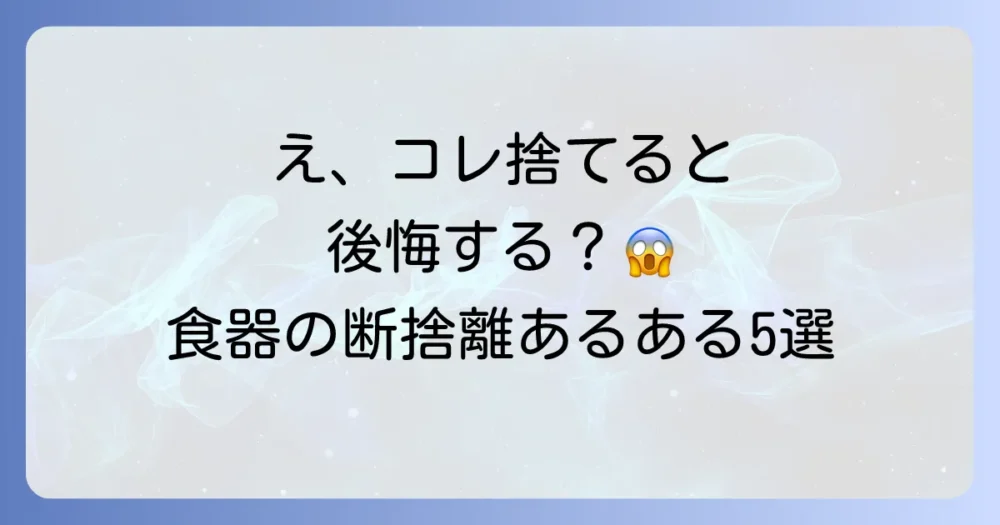なぜ？食器の断捨離で後悔してしまう5つの共通点