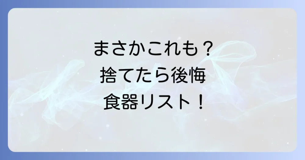 これは捨てないで！断捨離で後悔しやすい食器リスト