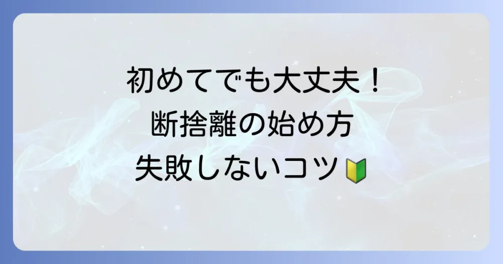 初心者でも絶対できる！失敗しない断捨離の基本ステップ