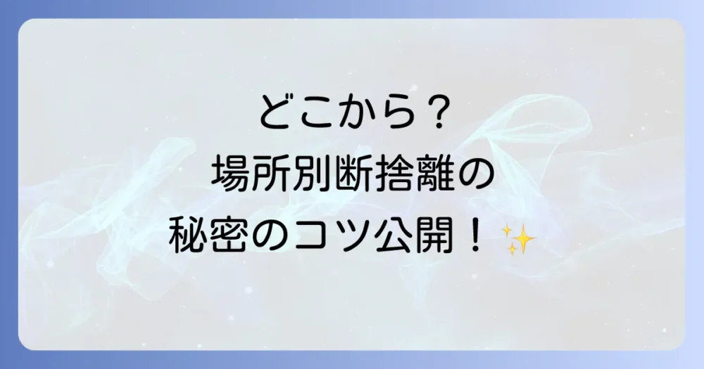 【場所別】今日からできる！すっきり空間を作る断捨離のコツ