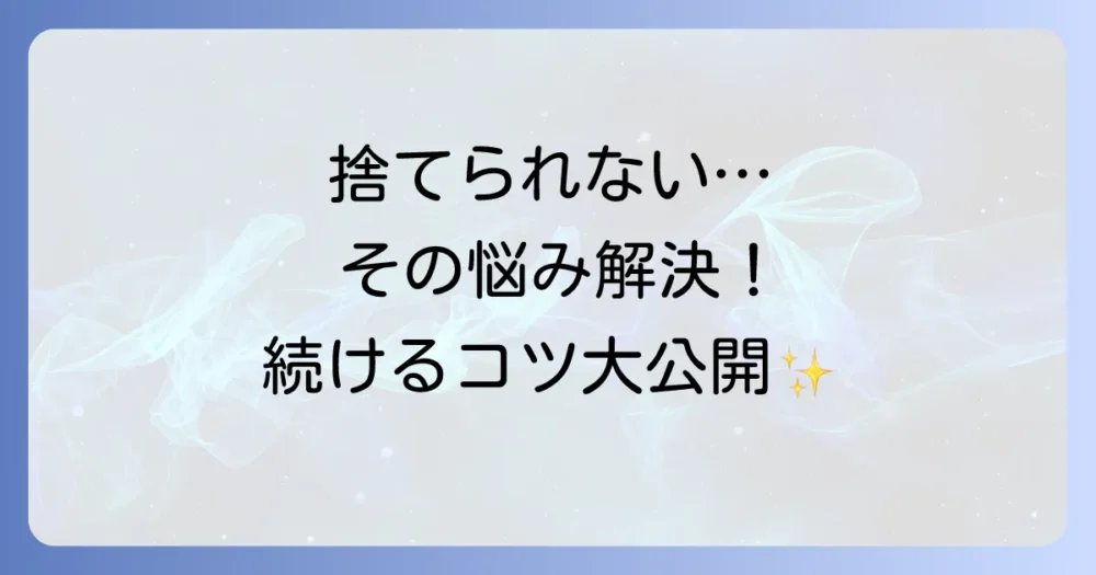 もう挫折しない！「捨てられない」を乗り越えるための心の処方箋