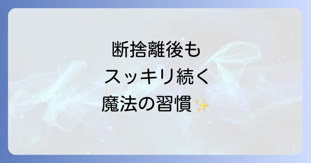 断捨離後のすっきりした暮らしをキープする魔法の習慣