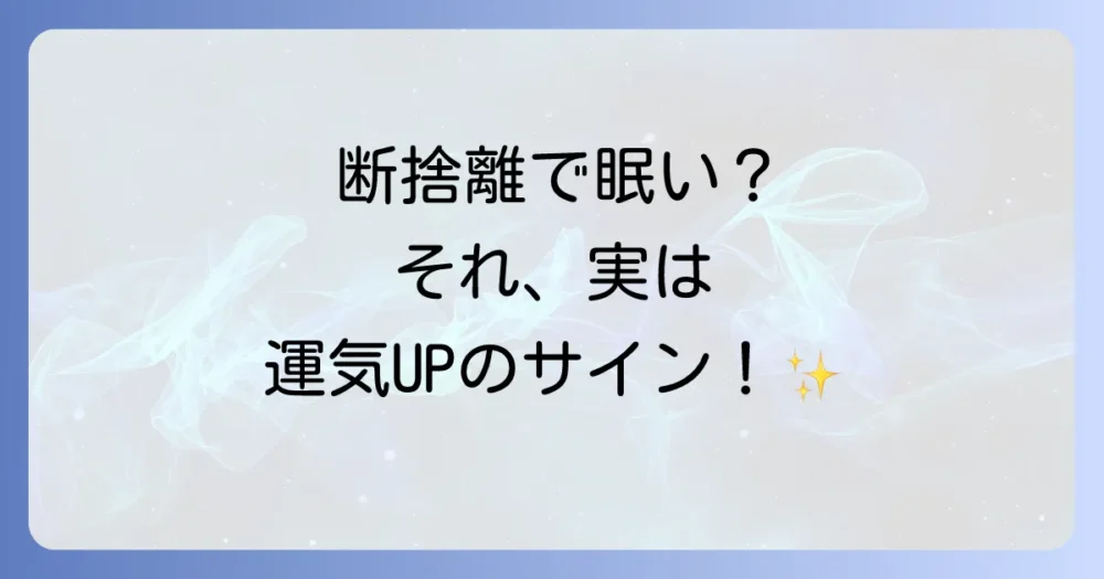 眠気は良い兆候？断捨離がもたらすスピリチュアルな変化