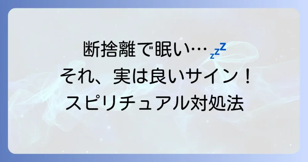 断捨離で眠くなった時のスピリチュアルな対処法