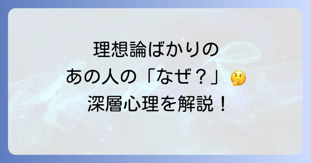 なぜ？「理想論ばかり」を語ってしまう人の5つの心理的背景