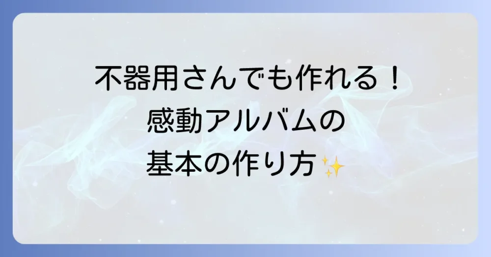 【初心者でも簡単！】感動される手作りアルバムの基本構成