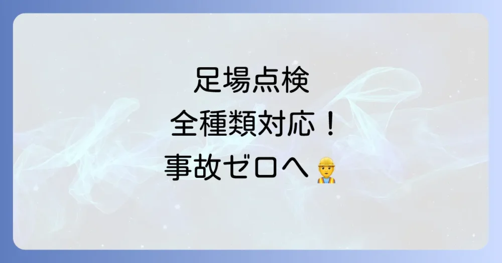 【完全版】足場等の種類別点検チェックリスト｜安全確保と法遵守のポイント
