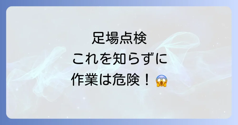 なぜ足場の点検が重要なのか？事故防止と法的義務