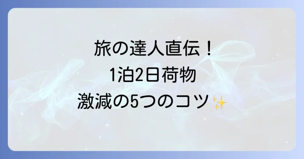 旅の達人直伝！1泊2日の荷物を劇的に減らす5つのコツ