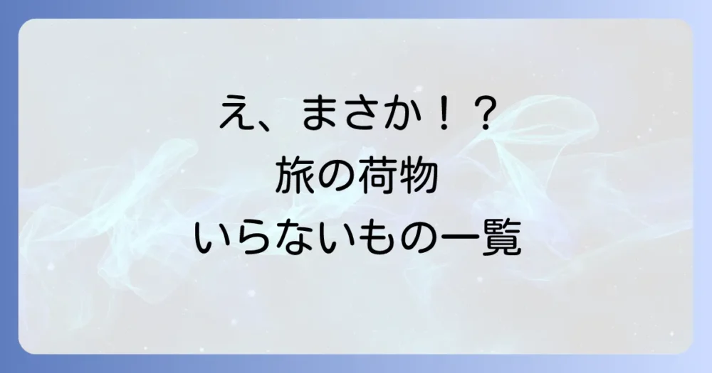 意外と盲点？持っていかなくてよかったものリスト