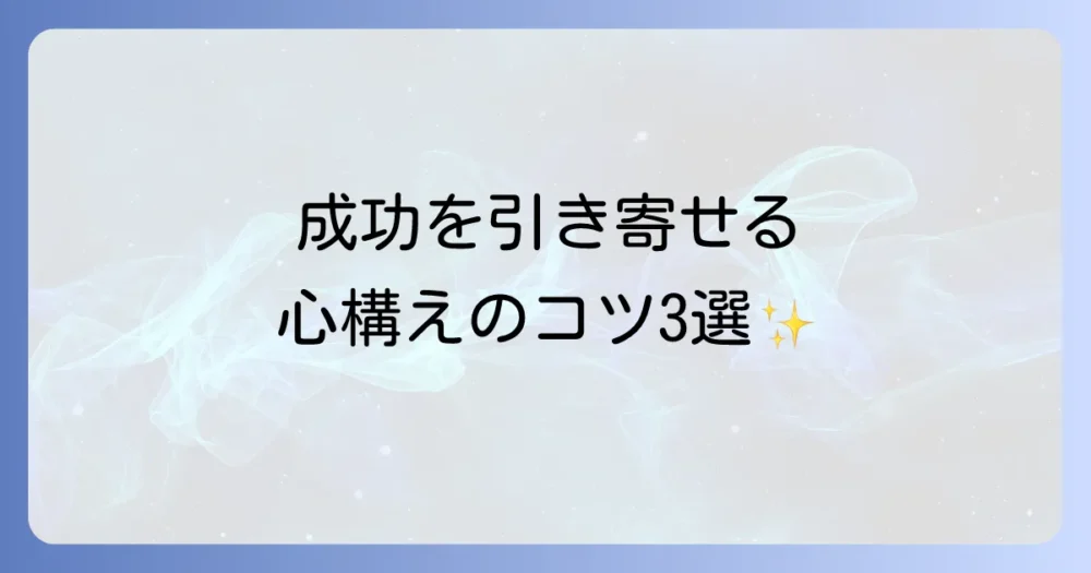 成功を引き寄せる!良い心構えを作る3つのコツ