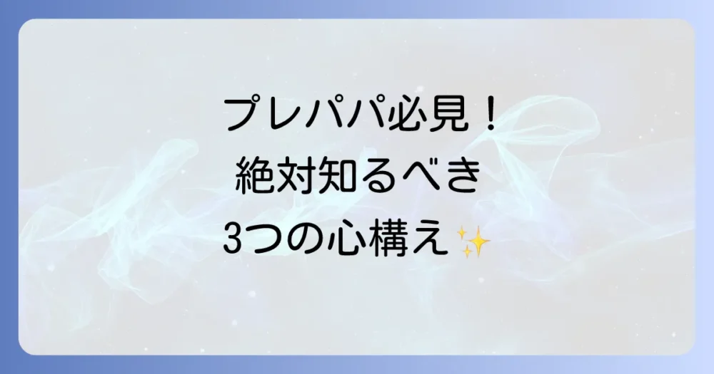 【最重要】父親になる前にすべき3つの心構え