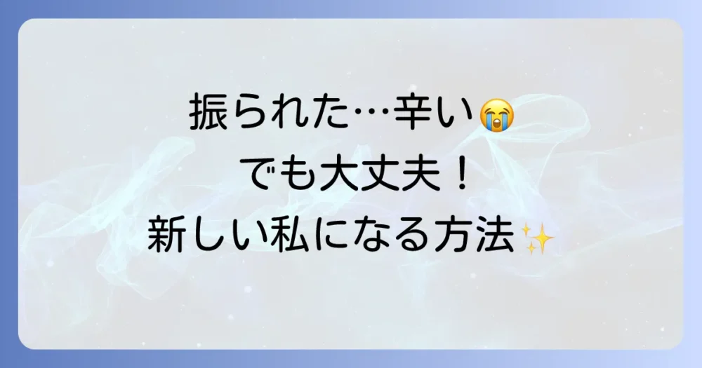 振られる時の心構え｜辛い失恋を乗り越え、新しい自分と出会う方法