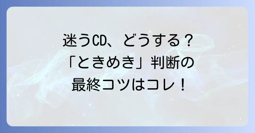 もう迷わない！CDの「ときめき」判断に困ったときのヒント