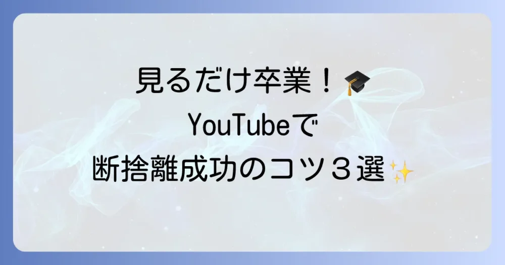 見るだけで終わらない！YouTubeを断捨離成功に繋げる3つの実践術