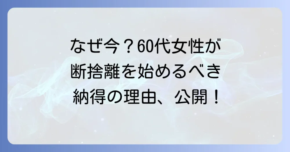 なぜ今、60代女性に断捨離がおすすめなの？