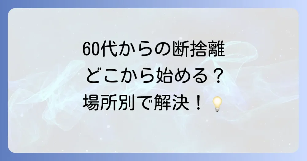 【場所別】60代からの断捨離！無理なく進める具体的な手順
