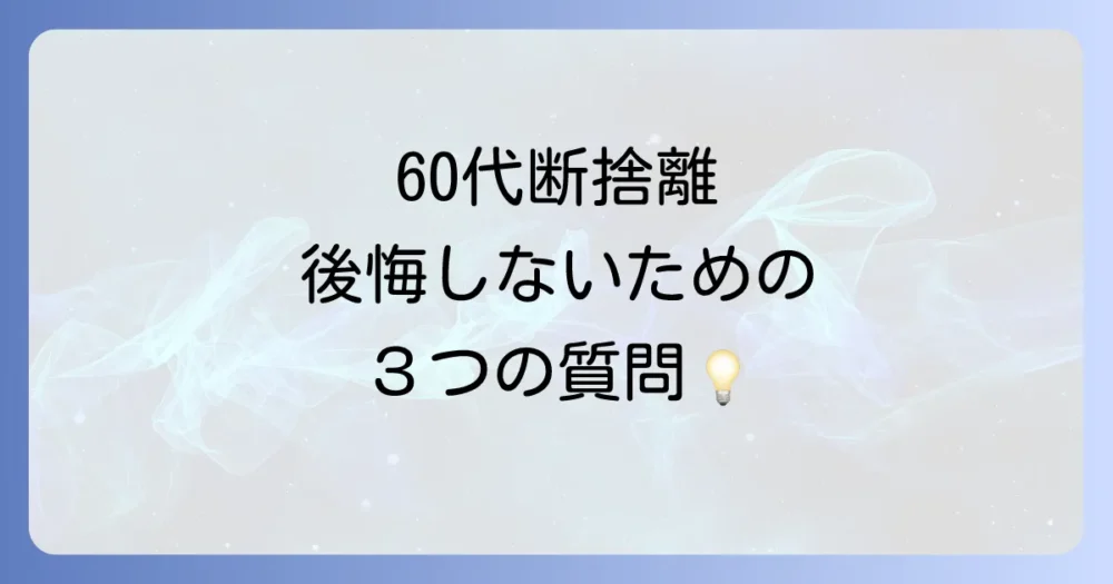 60代の断捨離で後悔しないための注意点