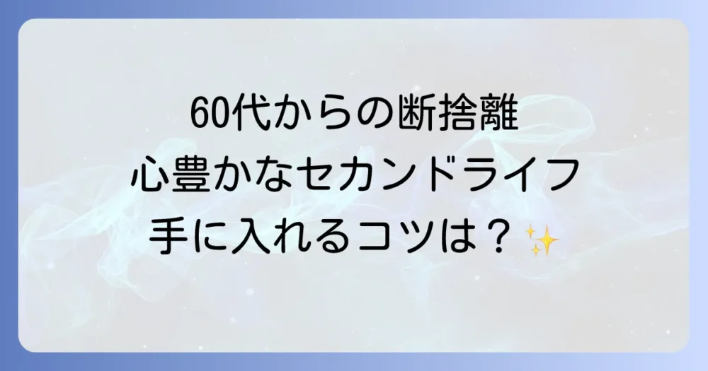 断捨離で手に入れる！60代女性の心豊かなセカンドライフ