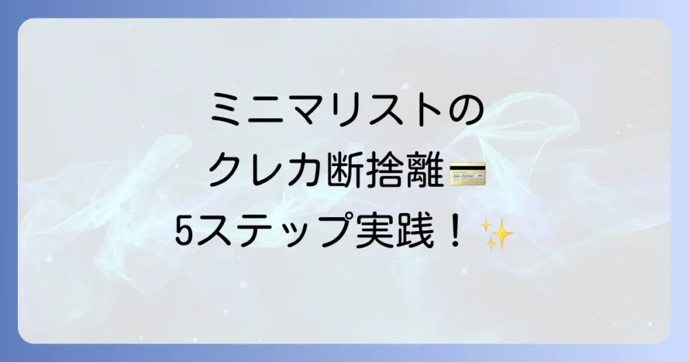 【実践】ミニマリストのクレジットカード断捨離5ステップ