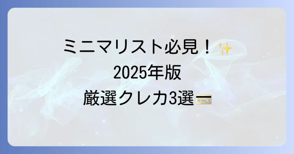 【2025年最新】ミニマリストにおすすめの厳選クレジットカード3選