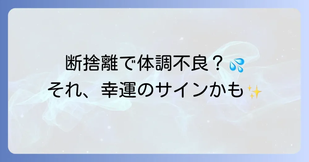 【体験談から見る】断捨離の好転反応で起こる主な症状